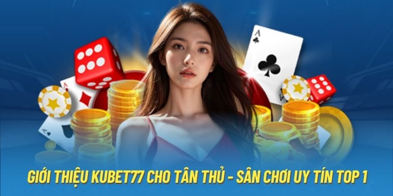 Giới Thiệu Kubet77 Cho Tân Thủ - Sân Chơi Uy Tín Top 1