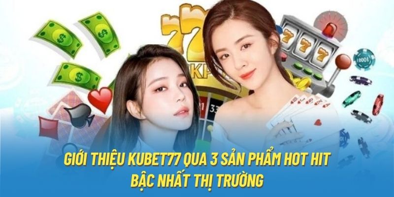 Giới thiệu Kubet77 qua 3 sản phẩm hot hit bậc nhất thị trường